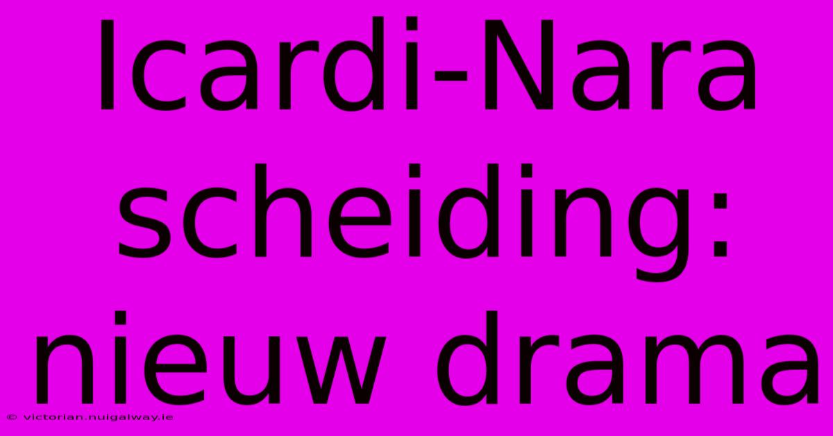 Icardi-Nara Scheiding: Nieuw Drama