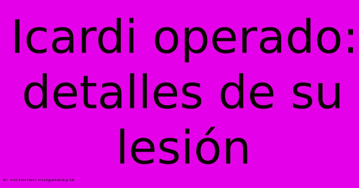 Icardi Operado: Detalles De Su Lesión