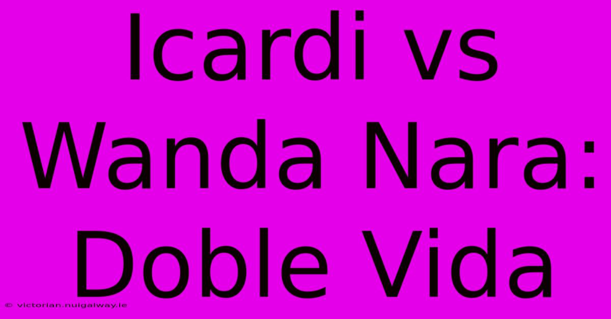 Icardi Vs Wanda Nara: Doble Vida