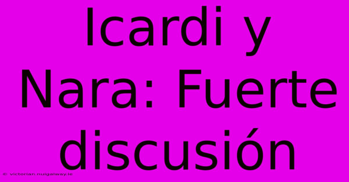 Icardi Y Nara: Fuerte Discusión