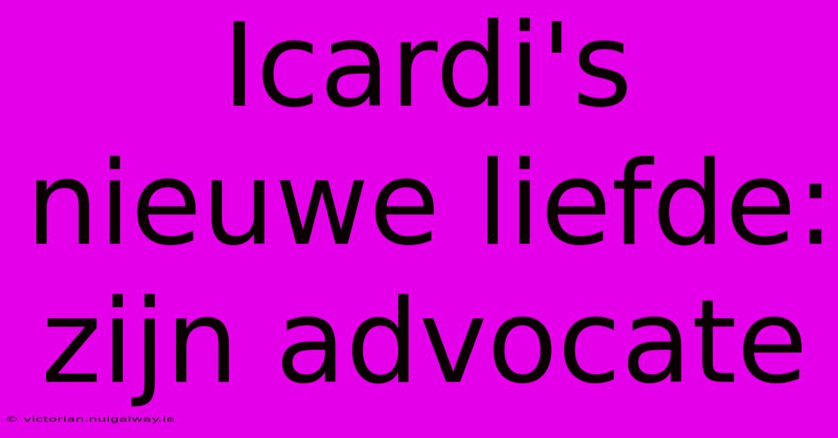 Icardi's Nieuwe Liefde: Zijn Advocate