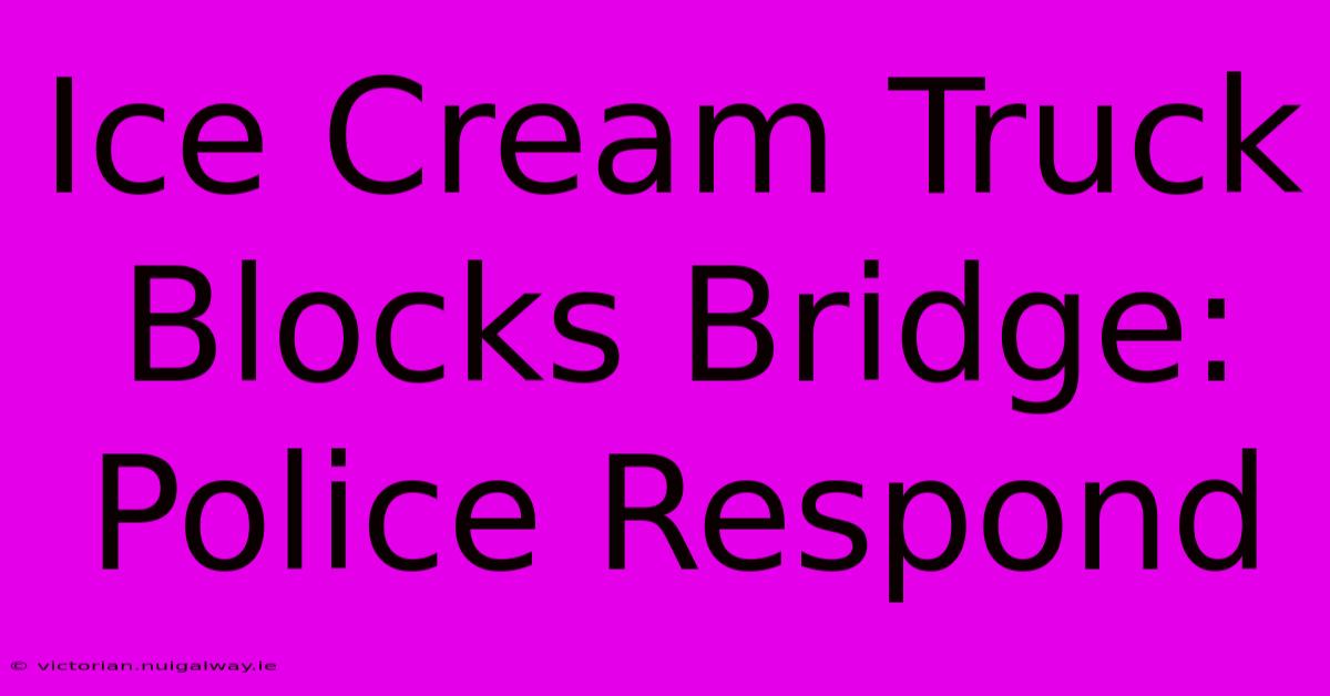 Ice Cream Truck Blocks Bridge: Police Respond