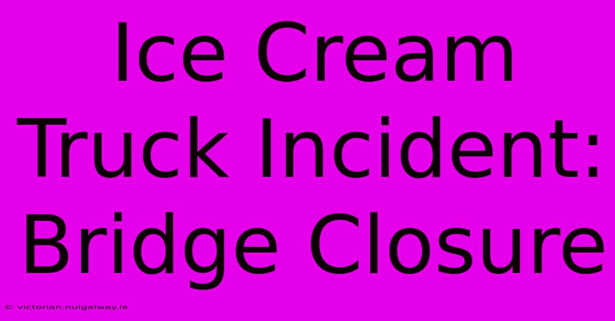 Ice Cream Truck Incident: Bridge Closure