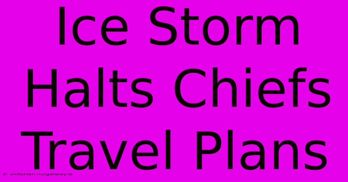 Ice Storm Halts Chiefs Travel Plans