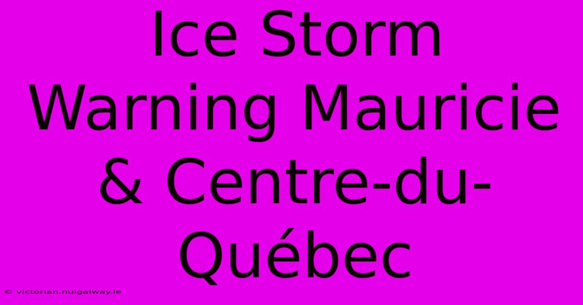 Ice Storm Warning Mauricie & Centre-du-Québec