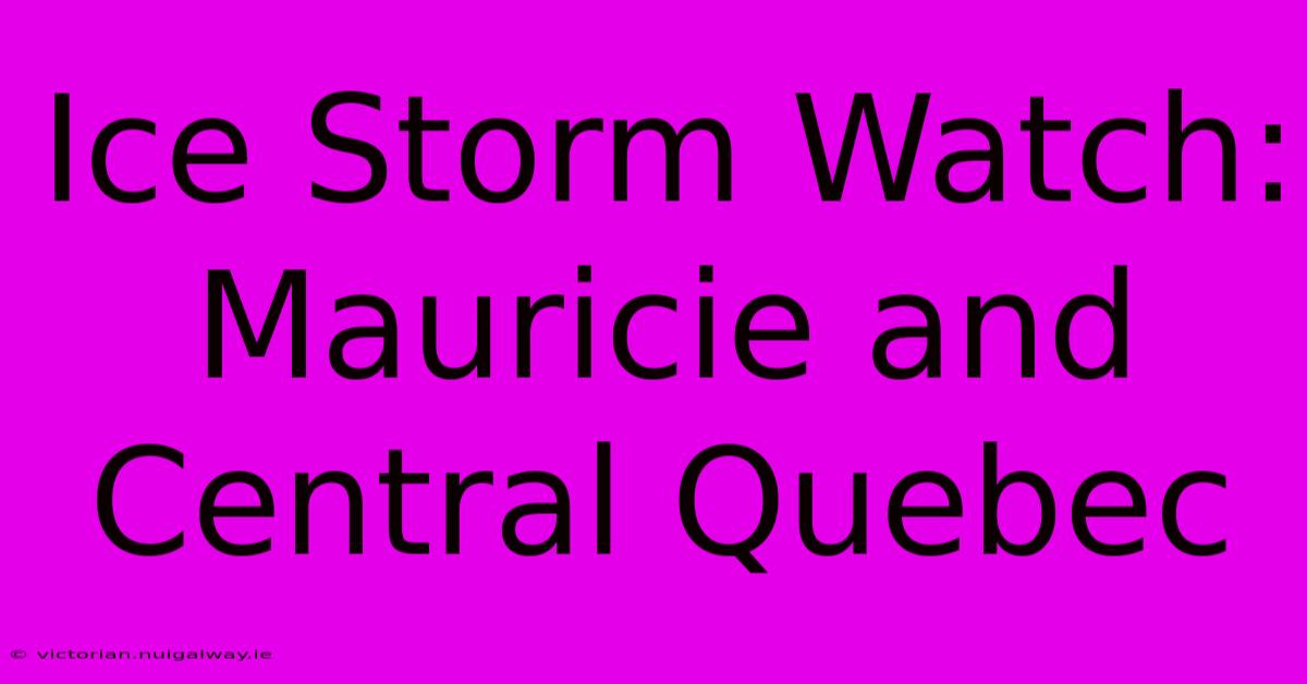 Ice Storm Watch: Mauricie And Central Quebec