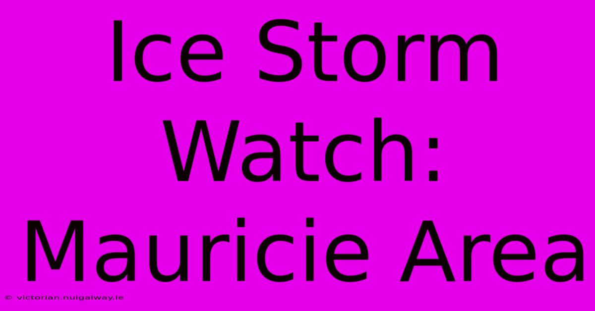 Ice Storm Watch: Mauricie Area