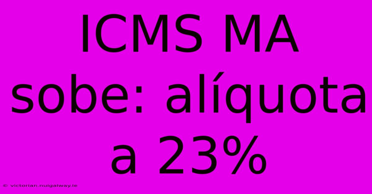 ICMS MA Sobe: Alíquota A 23%