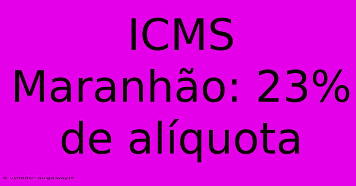 ICMS Maranhão: 23% De Alíquota