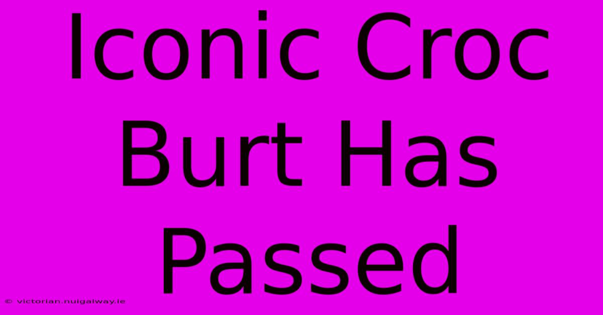 Iconic Croc Burt Has Passed