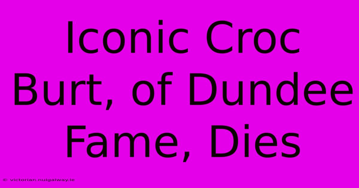 Iconic Croc Burt, Of Dundee Fame, Dies