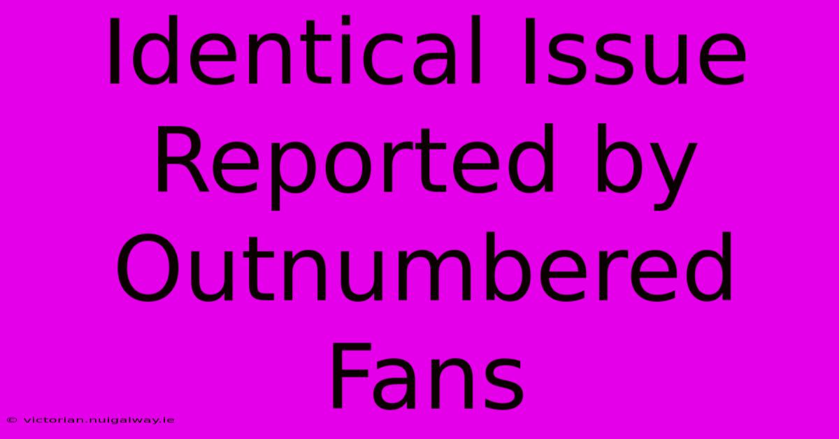 Identical Issue Reported By Outnumbered Fans