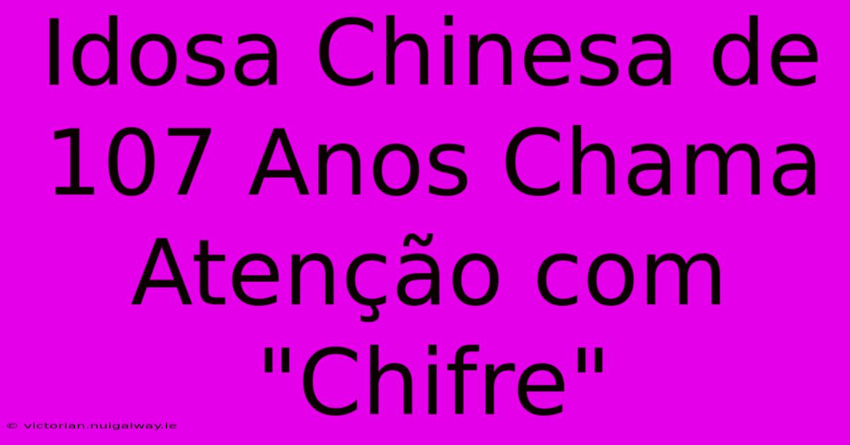 Idosa Chinesa De 107 Anos Chama Atenção Com 