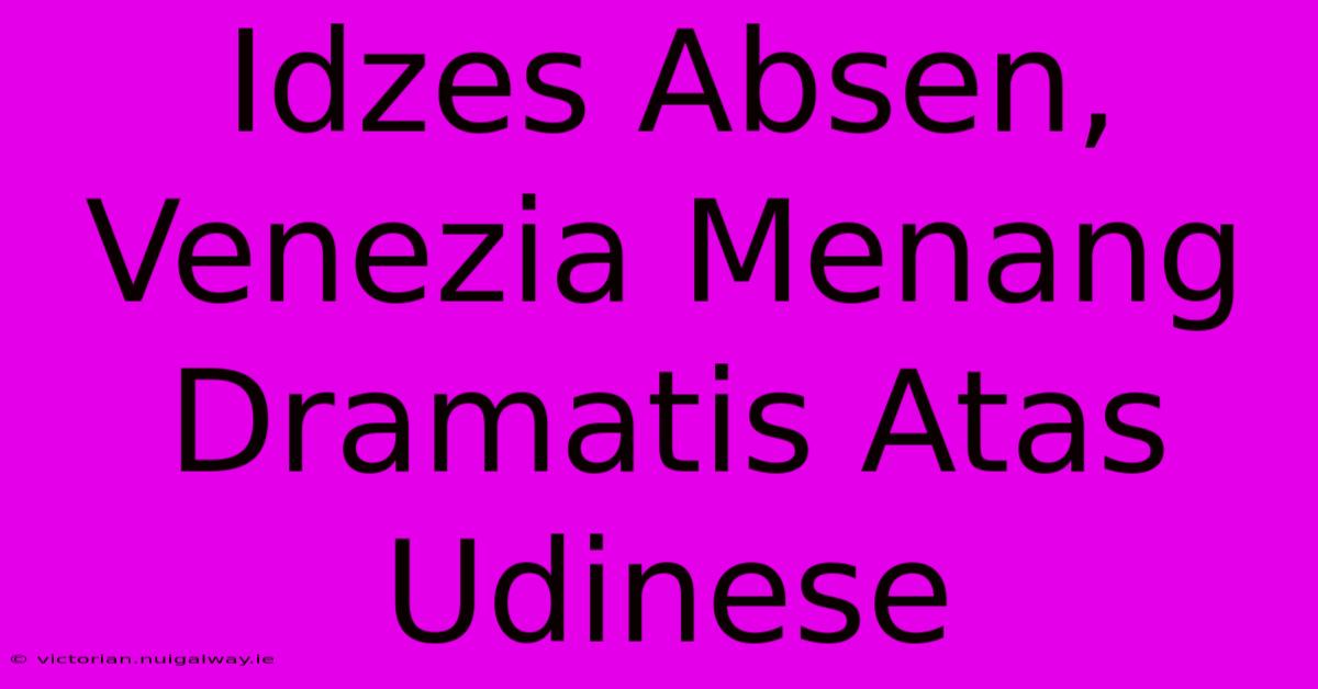 Idzes Absen, Venezia Menang Dramatis Atas Udinese