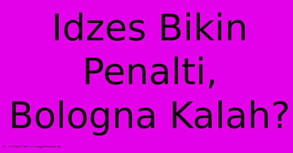 Idzes Bikin Penalti, Bologna Kalah?