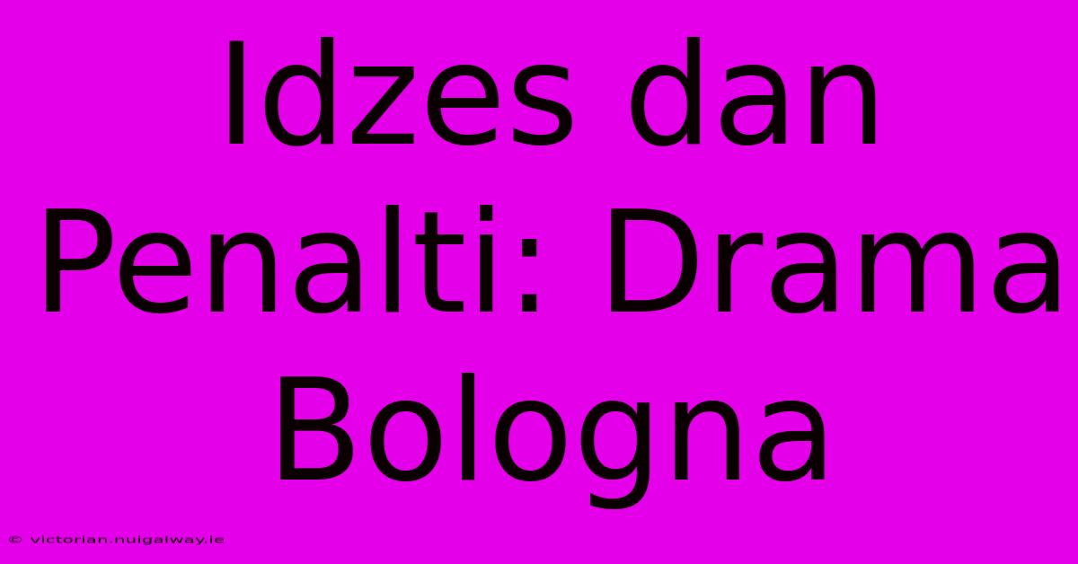 Idzes Dan Penalti: Drama Bologna