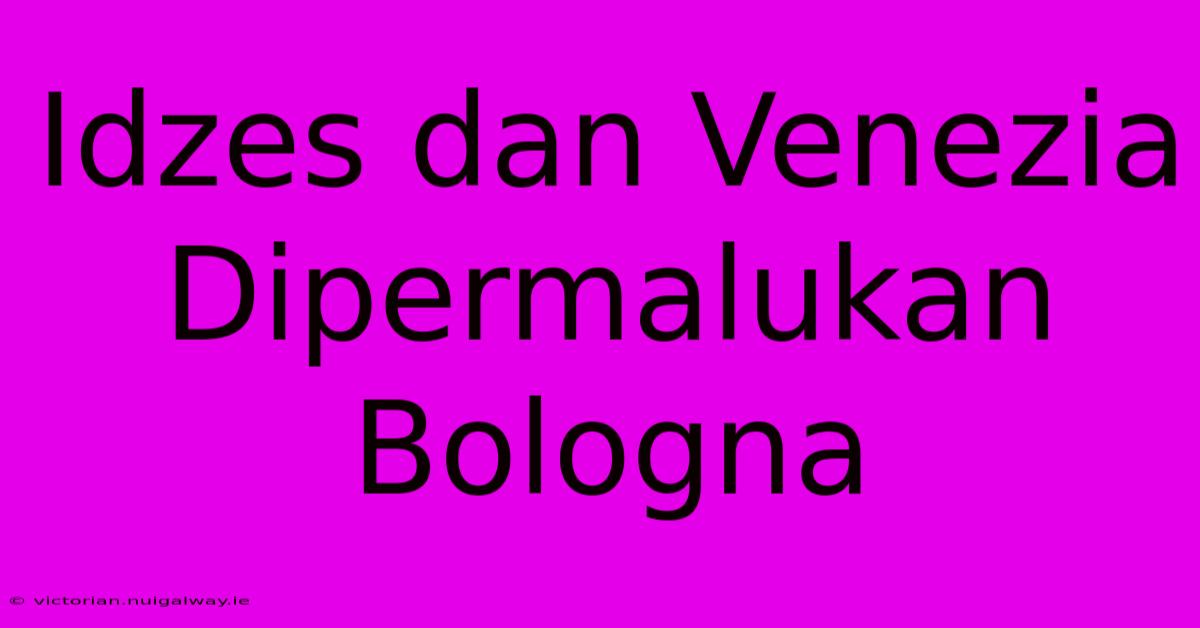 Idzes Dan Venezia Dipermalukan Bologna