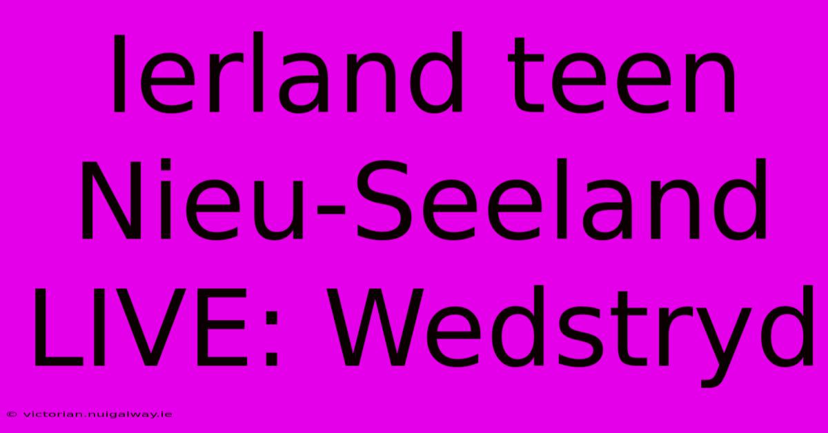 Ierland Teen Nieu-Seeland LIVE: Wedstryd