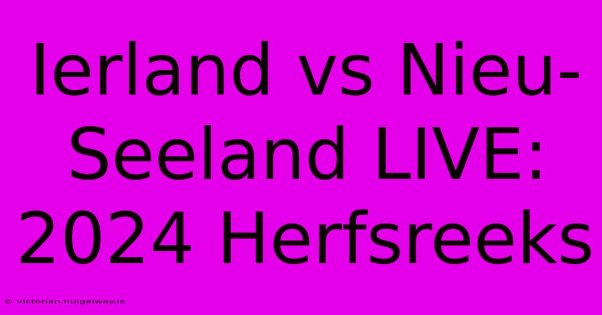 Ierland Vs Nieu-Seeland LIVE: 2024 Herfsreeks