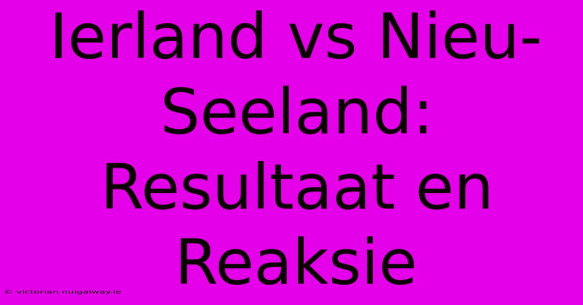 Ierland Vs Nieu-Seeland: Resultaat En Reaksie 