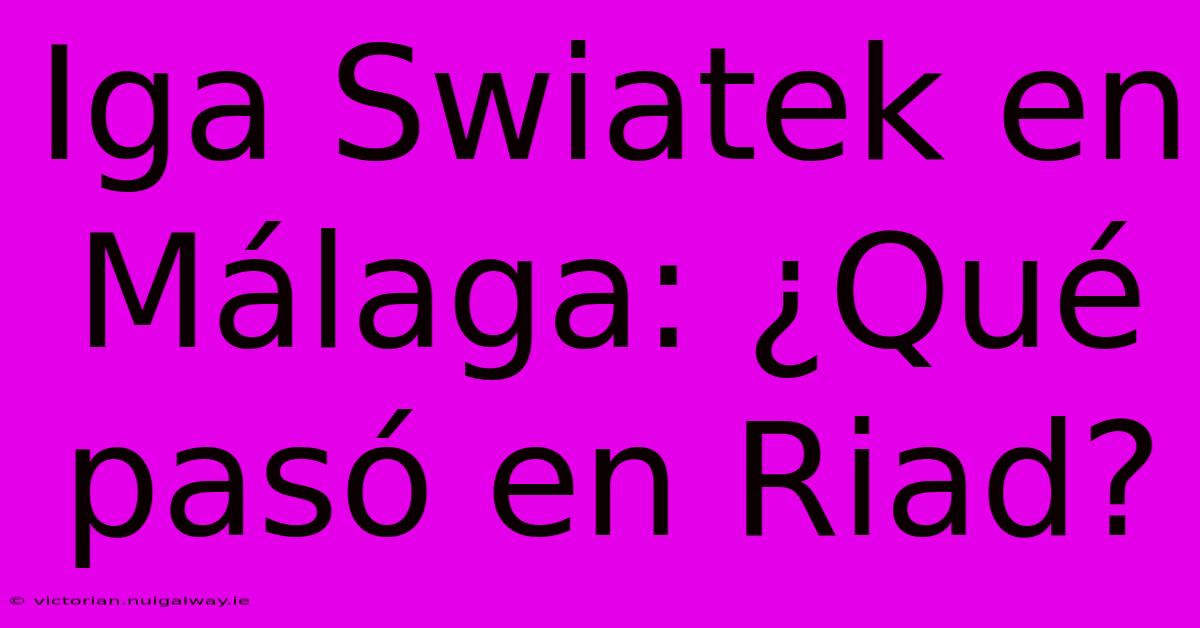 Iga Swiatek En Málaga: ¿Qué Pasó En Riad?