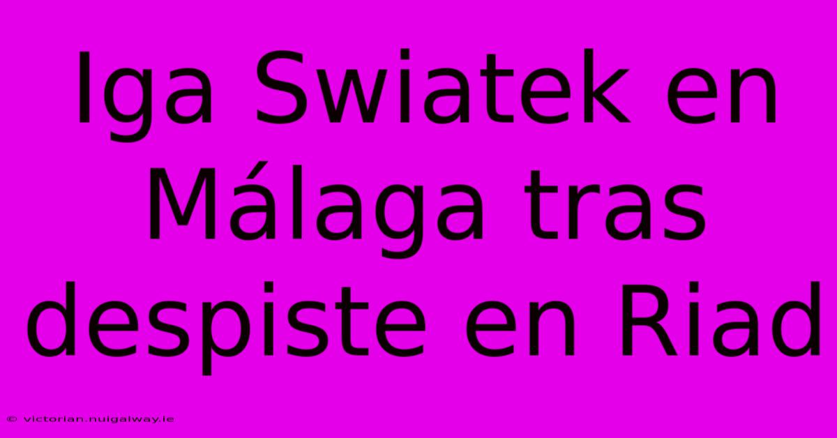 Iga Swiatek En Málaga Tras Despiste En Riad