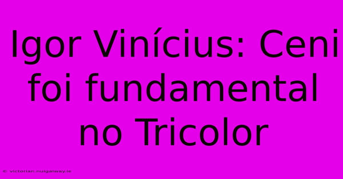 Igor Vinícius: Ceni Foi Fundamental No Tricolor