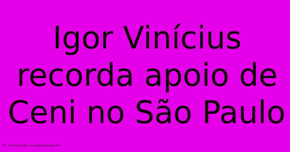 Igor Vinícius Recorda Apoio De Ceni No São Paulo 