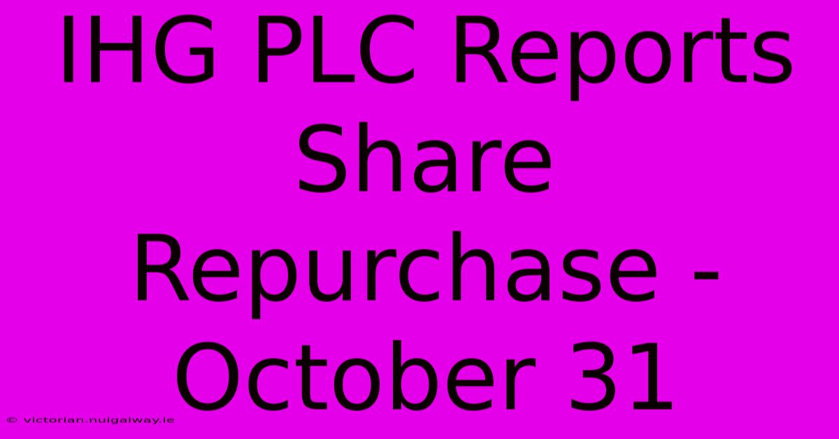 IHG PLC Reports Share Repurchase - October 31