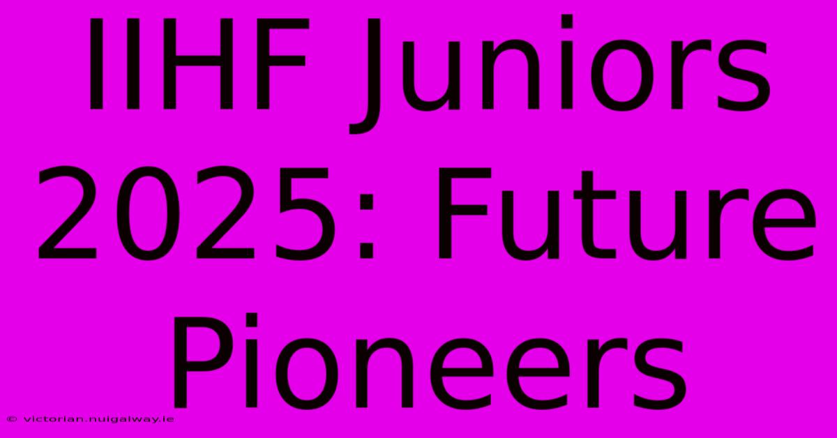 IIHF Juniors 2025: Future Pioneers