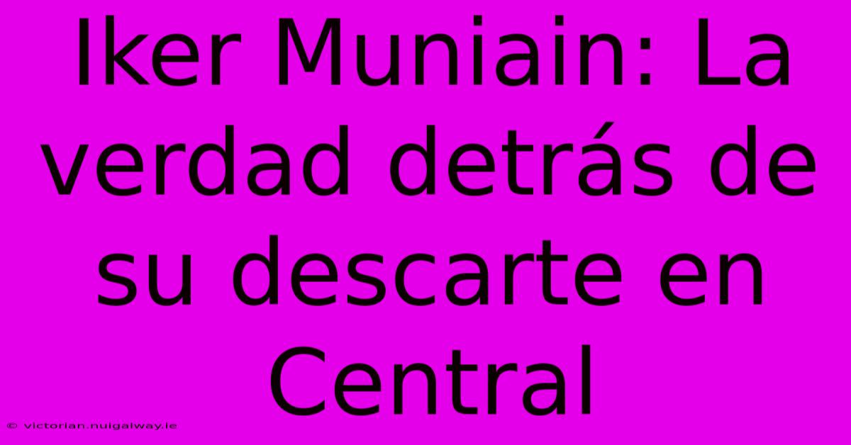 Iker Muniain: La Verdad Detrás De Su Descarte En Central