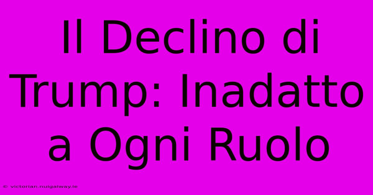 Il Declino Di Trump: Inadatto A Ogni Ruolo