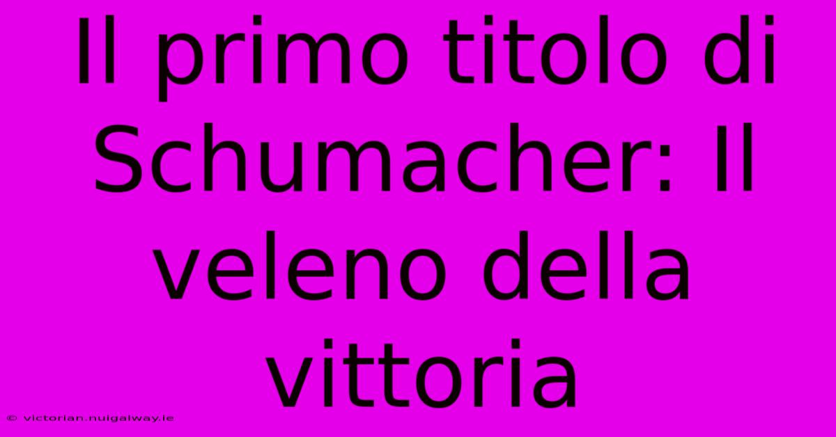 Il Primo Titolo Di Schumacher: Il Veleno Della Vittoria