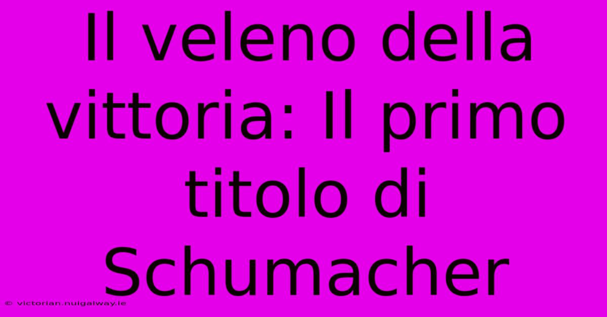 Il Veleno Della Vittoria: Il Primo Titolo Di Schumacher