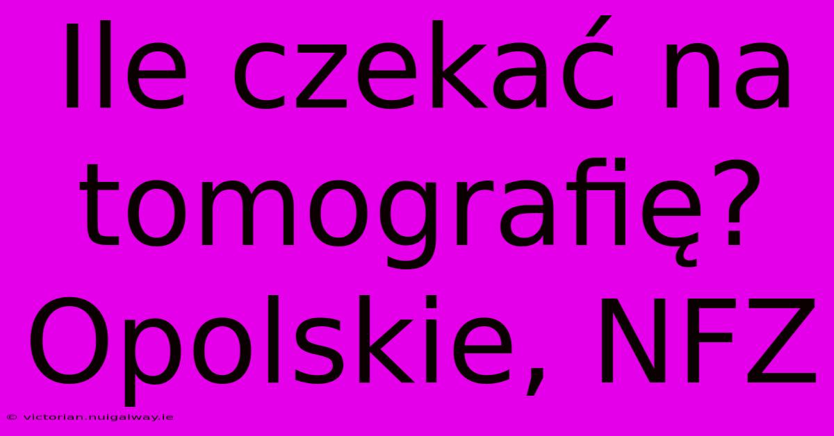 Ile Czekać Na Tomografię? Opolskie, NFZ