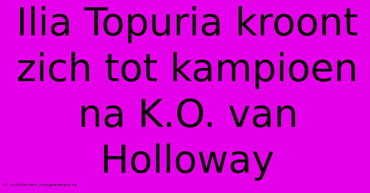 Ilia Topuria Kroont Zich Tot Kampioen Na K.O. Van Holloway