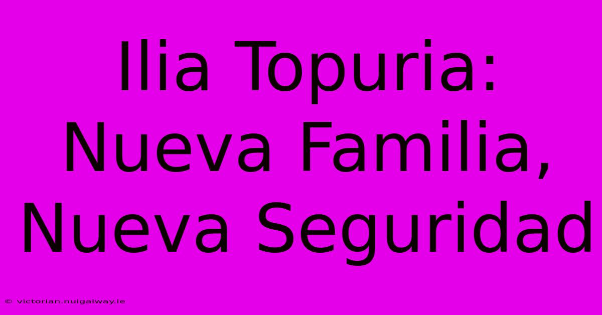 Ilia Topuria: Nueva Familia, Nueva Seguridad