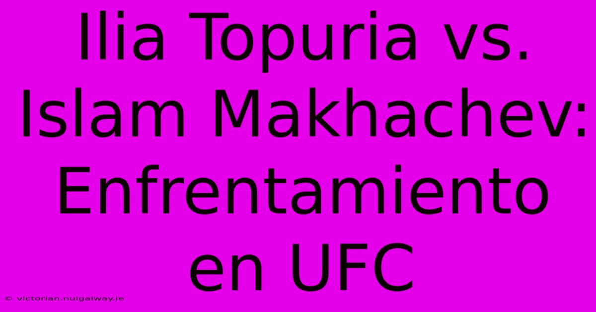 Ilia Topuria Vs. Islam Makhachev: Enfrentamiento En UFC 