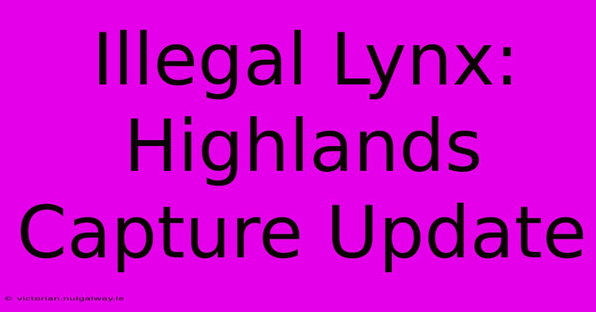 Illegal Lynx: Highlands Capture Update