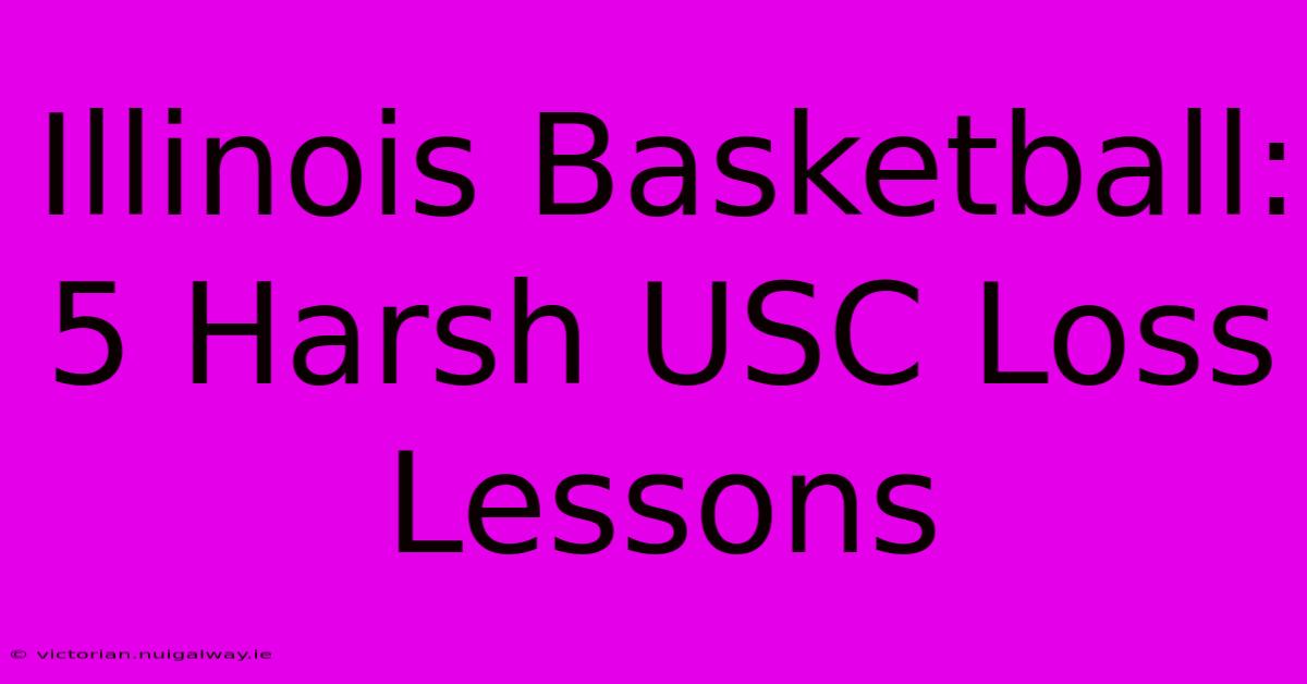 Illinois Basketball: 5 Harsh USC Loss Lessons