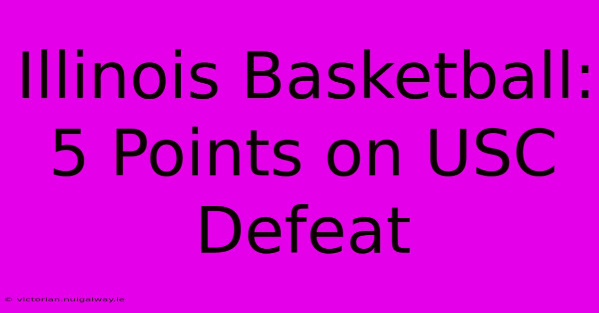 Illinois Basketball: 5 Points On USC Defeat