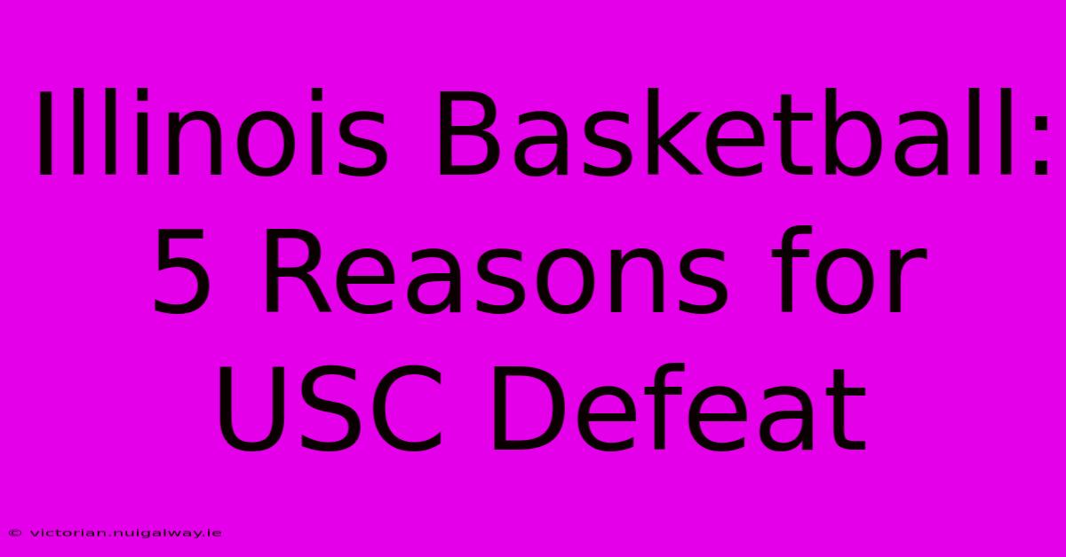 Illinois Basketball: 5 Reasons For USC Defeat