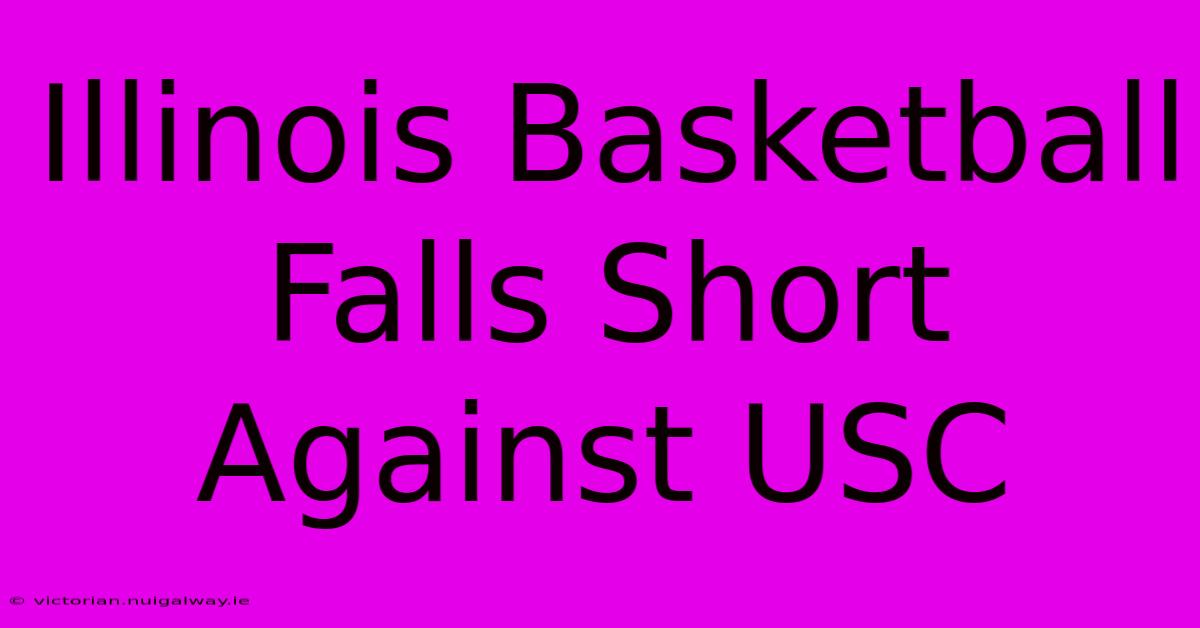 Illinois Basketball Falls Short Against USC