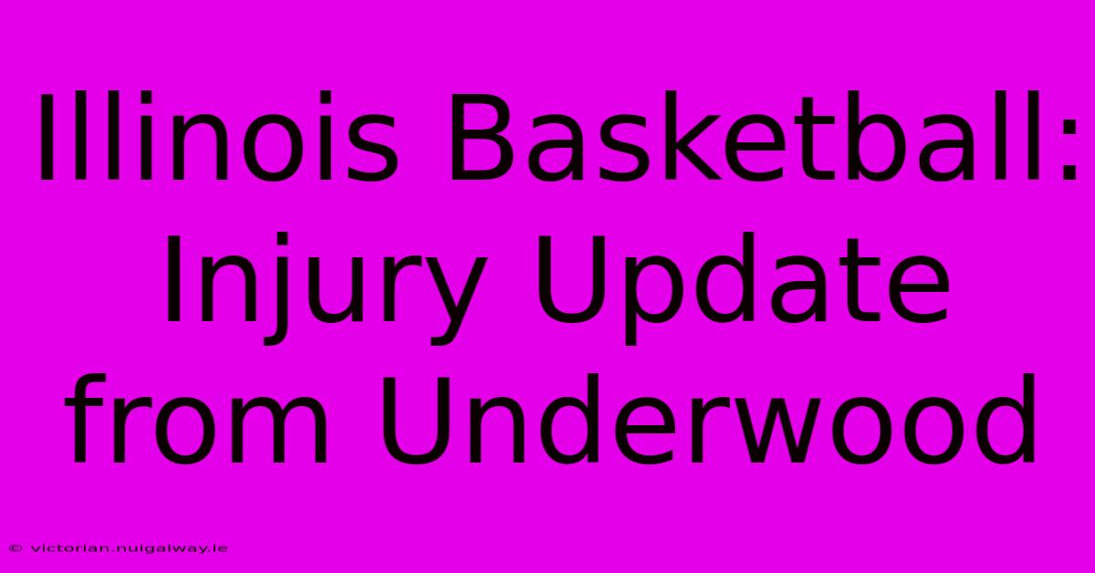 Illinois Basketball: Injury Update From Underwood