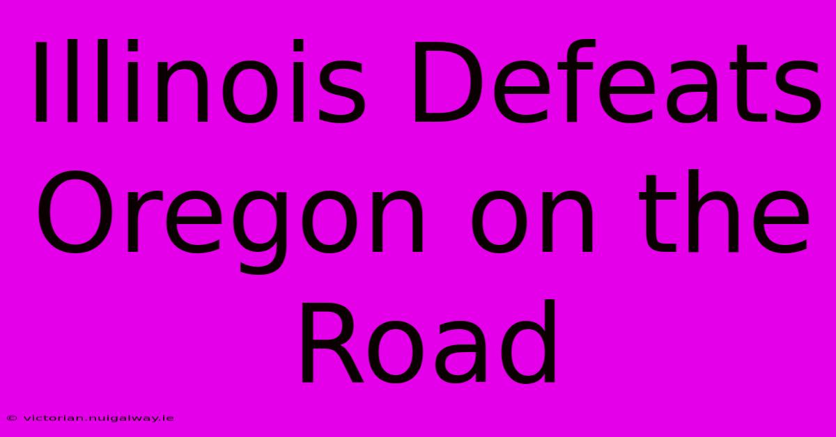 Illinois Defeats Oregon On The Road