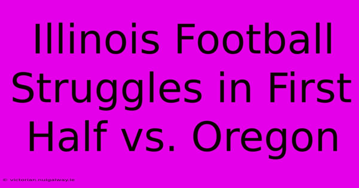 Illinois Football Struggles In First Half Vs. Oregon