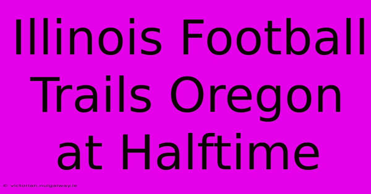 Illinois Football Trails Oregon At Halftime 