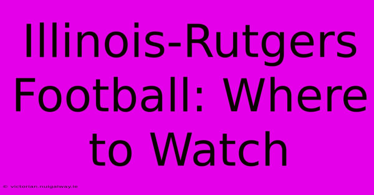 Illinois-Rutgers Football: Where To Watch