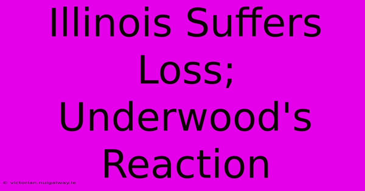 Illinois Suffers Loss; Underwood's Reaction