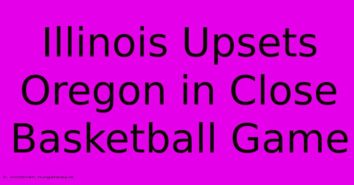 Illinois Upsets Oregon In Close Basketball Game